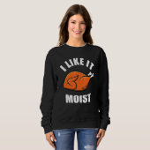 Turkey I Like It Moist Thanksgiving Dinner For Fam Sweatshirt (Vorne ganz)
