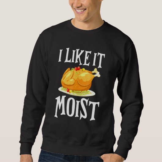 Turkey I Like It Moist Thanksgiving Dinner For Fam Sweatshirt (Vorderseite)