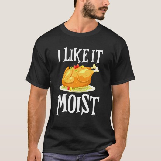 Turkey I Like It Moist Thanksgiving Dinner For Fam T-Shirt (Vorderseite)
