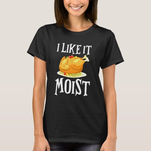 Turkey I Like It Moist Thanksgiving Dinner For Fam T-Shirt (Vorderseite)