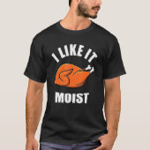 Turkey I Like It Moist Thanksgiving Dinner For Fam T-Shirt (Vorderseite)