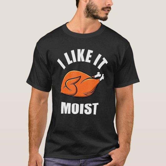 Turkey I Like It Moist Thanksgiving Dinner For Fam T-Shirt (Vorderseite)