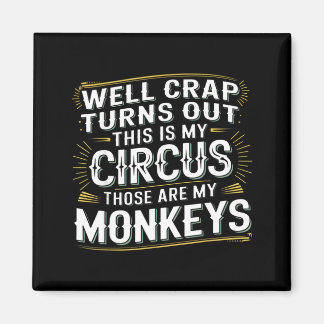 Turns out this is my circus those are my monkeys magnet
