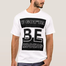 U Gotta be Kidding T-Shirt