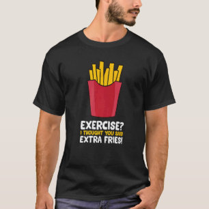 Übung, dachte ich, Sie sagten Extra Fries Funny Fr T-Shirt