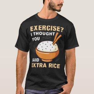 Übung, dachte ich, Sie sagten Extra Reis lustige a T-Shirt