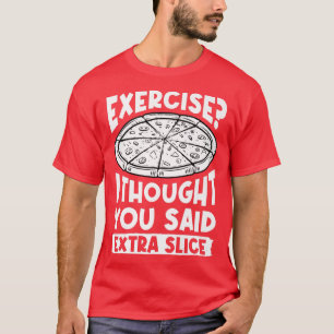 Übung, dachte ich, Sie sagten Extra Slice Pizza Li T-Shirt