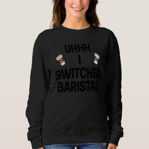 Uhhh I Switching Baristas Meme Coffe Cup Sweatshirt