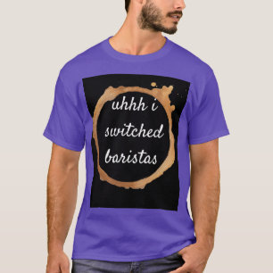 Uhhh ich wechselte Baristas 17 T-Shirt