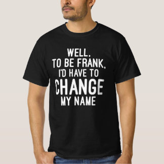 Um Frank zu sein, müsste ich meinen Namen ändern T-Shirt