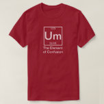 Um: The Element of Confusion Funny Chemistry T-Shi T-Shirt<br><div class="desc">Um: The Element of Confusion Funny Chemistry Tee
#tshirt #fashion #tshirtdesign #tshirts #style #clothing #moda #kaos #shirt #streetwear #design #hoodie #love #clothes #ootd #apparel #clothingbrand #onlineshopping #jeans #kaosmurah #art #shopping #like #tee #instagood #tees #mensfashion #tshirtprinting #outfit</div>