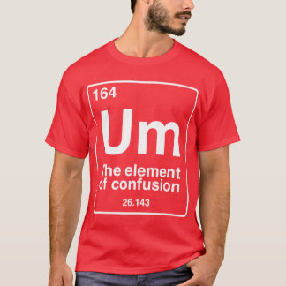 Um the element of confusion funny periodic table c T-Shirt