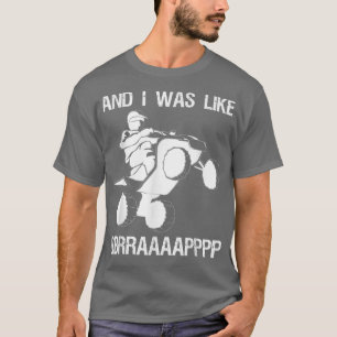 Und ich war wie BBRRAAAAPPPP Vierradfahrer T-Shirt