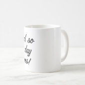 Und so beginnt der Tag! Kaffeetasse (VorderseiteRechts)