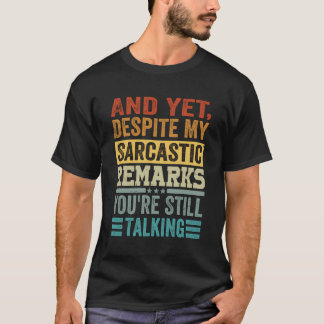 Und trotzdem sind Sie trotz meiner sarkastischen B T-Shirt