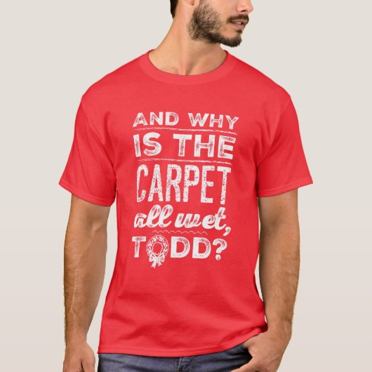 Und warum ist der Teppich ganz nass, Todd? T-Shirt (Vorderseite)