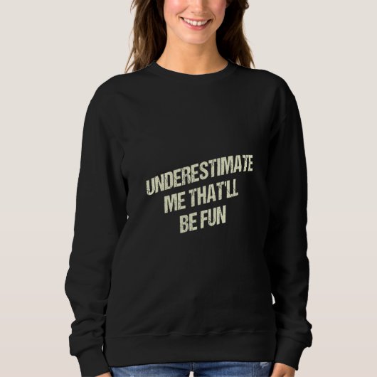 Underestimate Me Thatll Be Fun Funny Sarcastic Hum Sweatshirt (Vorderseite)