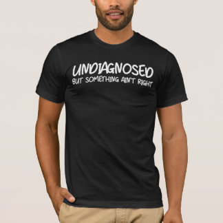 Undiagnosed But Something Ain’t Right Funny Quote T-Shirt