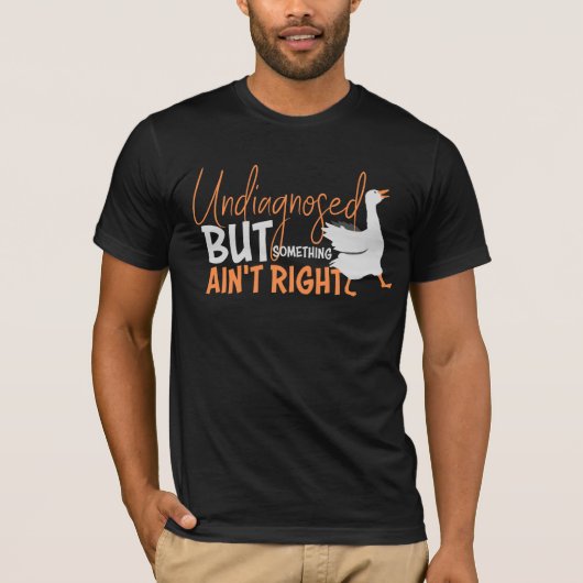 Undiagnosed But Something Ain't Right Silly Goose  T-Shirt (Vorderseite)