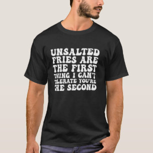 Ungesalzene Pommes Frites Sind Das Erste, Was Ich T-Shirt