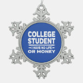 Uni Student kein Leben oder Geld Schneeflocken Zinn-Ornament (Vorderseite)