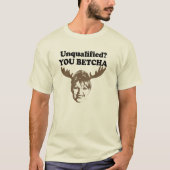 Unqualifiziert. Du Betcha. T-Shirt (Vorderseite)