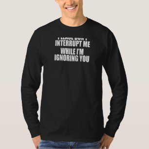 Unterbrich mich bitte nicht, während ich dich igno T-Shirt