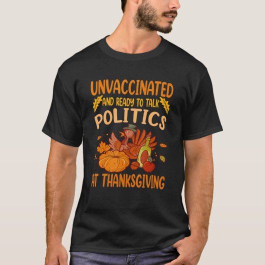 Unvaccated and Ready To Talk Politics At Thanksg T-Shirt (Vorderseite)
