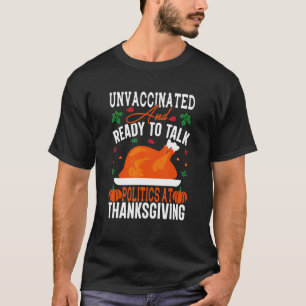 Unvaccated and Ready To Talk Politics At Thanksg T-Shirt