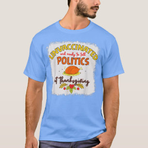 Unvaccated and Ready To Talk Politics At Thanksg T-Shirt