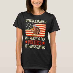 Unvaccated and Ready To Talk Politics At Thanksg T-Shirt