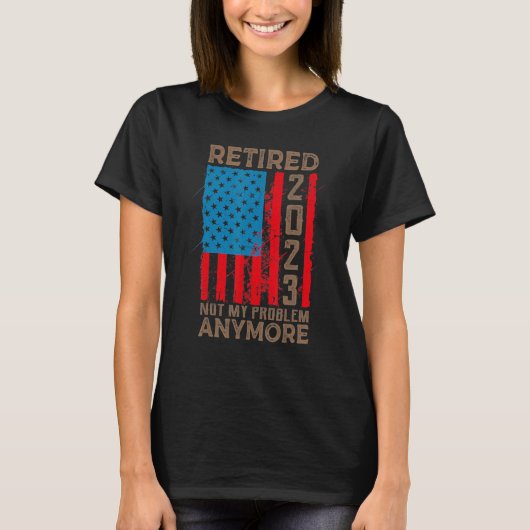 US Flag Retired 2023 Not My Problem Anymore Retire T-Shirt (Vorderseite)