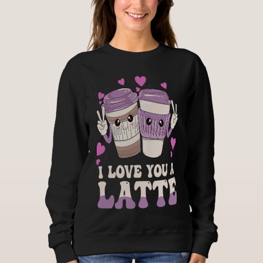 Valentines I Love You A Latte Couple Espresso Coff Sweatshirt (Vorderseite)
