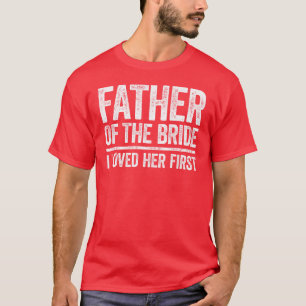Vater Ofhe Bride I Liebe Ihre erste Hochzeitsfamil T-Shirt
