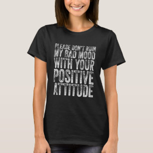 Verdirb bitte nicht meine schlechte Laune mit dein T-Shirt