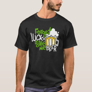 Vergessen Sie das Glück geben Sie mir Bier trinken T-Shirt