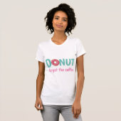 Vergessen Sie den Kaffee mit rosa Sprinklerl Donut T-Shirt (Vorne ganz)
