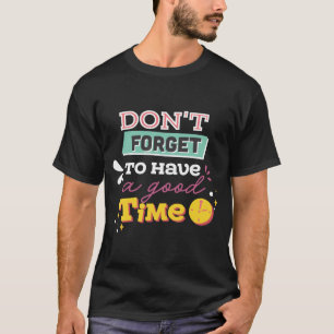 Vergiss nicht, eine gute Zeit zu haben T-Shirt