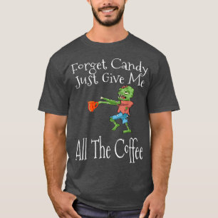 Vergiss Süßigkeiten, gib mir einfach den ganzen Ka T-Shirt