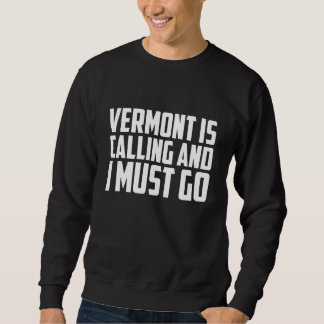 Vermont is calling and I must go Sweatshirt