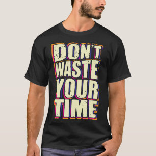 Verschwende deine Zeit nicht T-Shirt