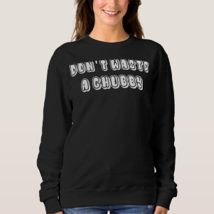 Verschwende keinen Chubby 2 Sweatshirt