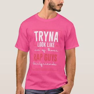 Versuche wie die Freundin eines dieser Rap-Typen a T-Shirt