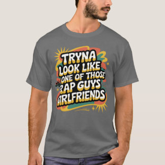 Versuche wie die Freundin eines dieser Rap-Typen a T-Shirt