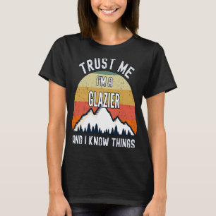 Vertraue mir, ich bin ein Glazier und ich weiß, wa T-Shirt