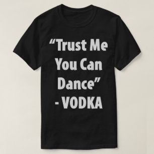 Vertrauen Sie mir, dass Sie tanzen können - Vodka T-Shirt