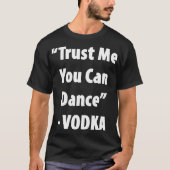 Vertrauen Sie mir, dass Sie tanzen können - Vodka  T-Shirt (Vorderseite)