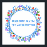 Vertrauen Sie niemals auf ein Atom Funny Science-T Poster<br><div class="desc">Vertrauen Sie niemals einem Atom,  das alles ausmacht! Oder Ihr eigener Text zu diesem Wissenschaftsthemenposter.</div>