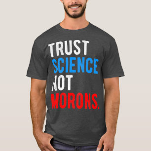 Vertraut der Wissenschaft, nicht den Idioten  T-Shirt