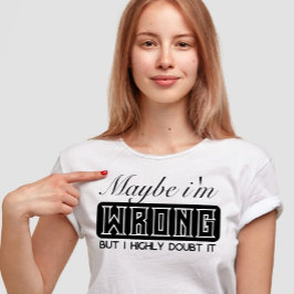 Vielleicht bin ich falsch, aber ich bezweifle es s T-Shirt